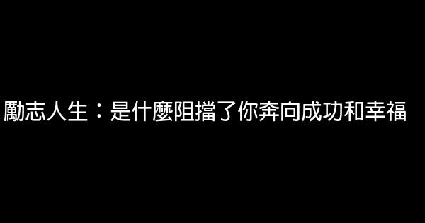 勵志人生：是什麼阻擋了你奔向成功和幸福 0 (0)