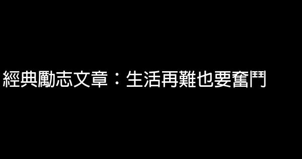 經典勵志文章：生活再難也要奮鬥 0 (0)