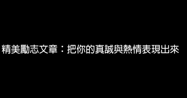 精美勵志文章：把你的真誠與熱情表現出來 0 (0)