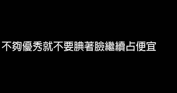 不夠優秀就不要腆著臉繼續占便宜 0 (0)