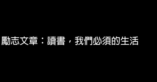 勵志文章：讀書，我們必須的生活 0 (0)