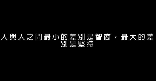 人與人之間最小的差別是智商，最大的差別是堅持 0 (0)