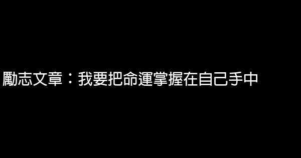 勵志文章：我要把命運掌握在自己手中 0 (0)