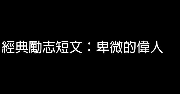 經典勵志短文：卑微的偉人 0 (0)