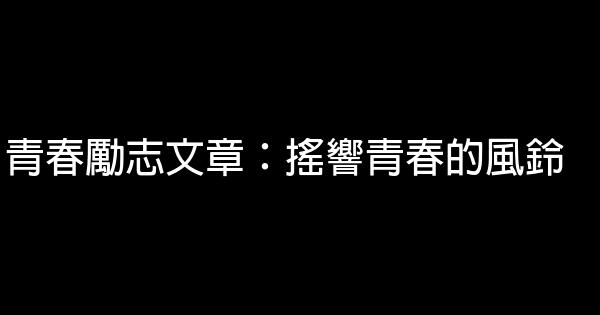 青春勵志文章：搖響青春的風鈴 0 (0)