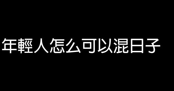 年輕人怎么可以混日子 0 (0)