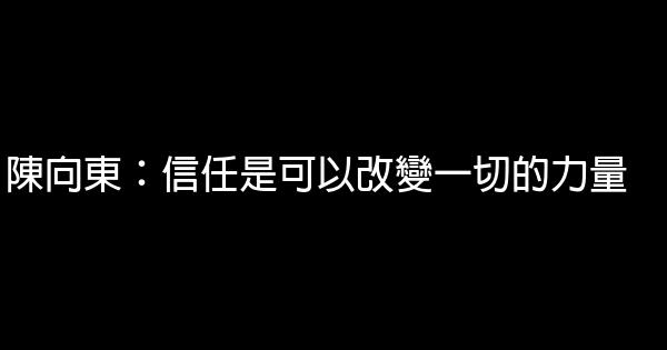 陳向東：信任是可以改變一切的力量 0 (0)