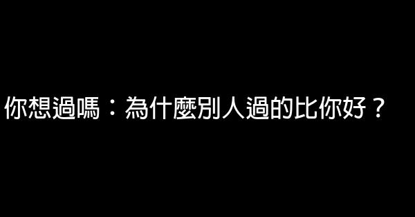 你想過嗎：為什麼別人過的比你好？ 0 (0)