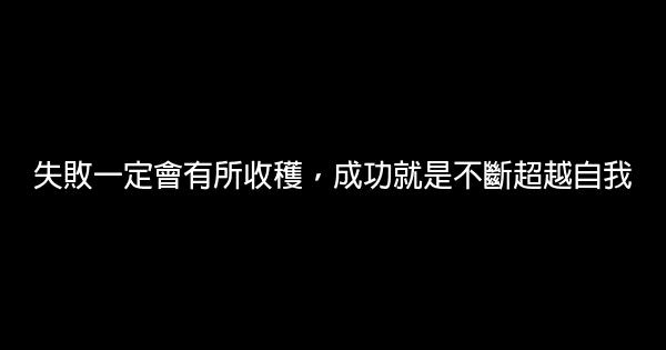 失敗一定會有所收穫，成功就是不斷超越自我 0 (0)