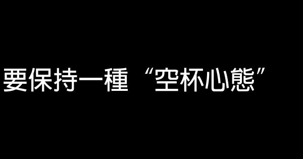 要保持一種“空杯心態” 0 (0)