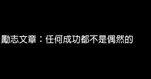 勵志文章：任何成功都不是偶然的 0 (0)