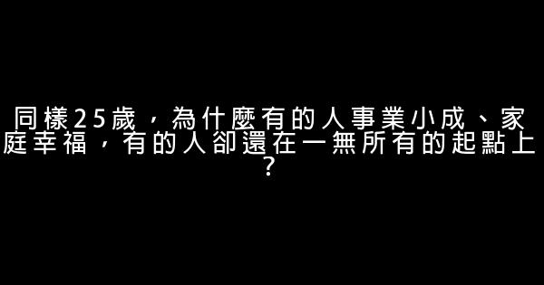 同樣25歲，為什麼有的人事業小成、家庭幸福，有的人卻還在一無所有的起點上？ 0 (0)