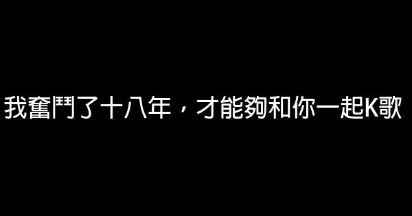 我奮鬥了十八年，才能夠和你一起K歌 0 (0)