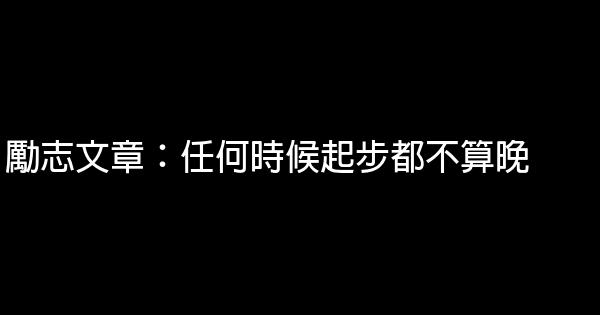 勵志文章：任何時候起步都不算晚 0 (0)