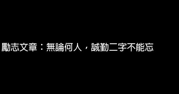 勵志文章：無論何人，誠勤二字不能忘 0 (0)