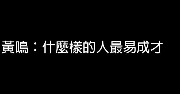 黃鳴：什麼樣的人最易成才 0 (0)