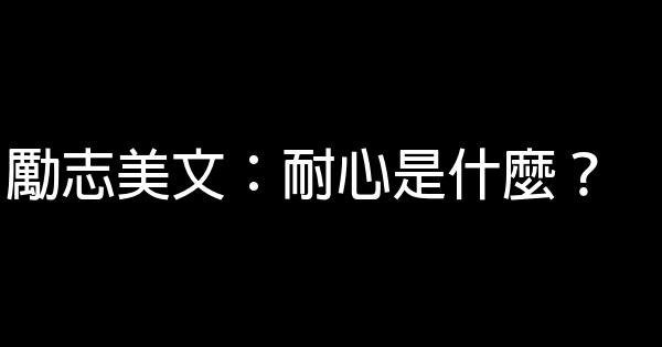 勵志美文：耐心是什麼？ 0 (0)