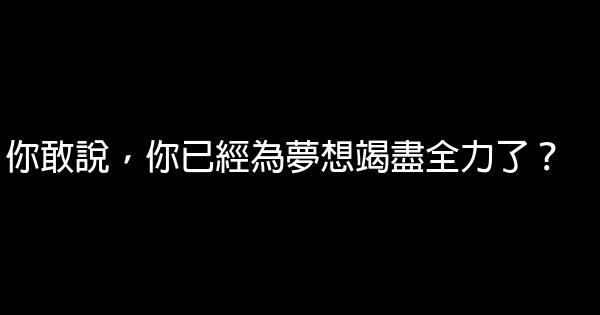 你敢說，你已經為夢想竭盡全力了？ 0 (0)