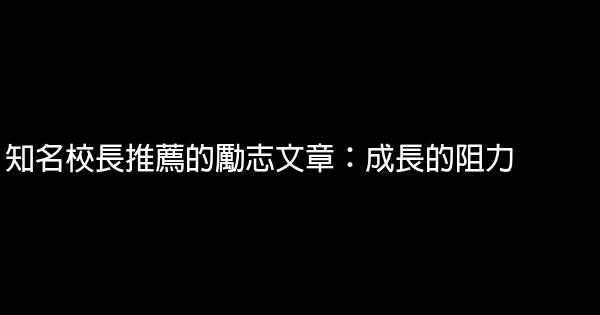 知名校長推薦的勵志文章：成長的阻力 0 (0)