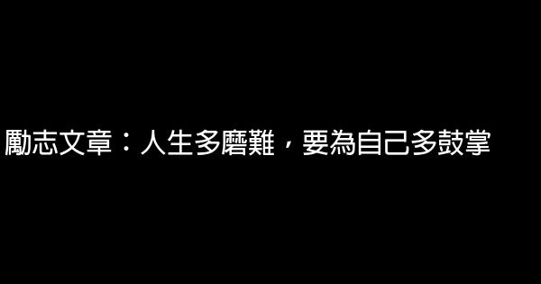 勵志文章：人生多磨難，要為自己多鼓掌 5 (1)