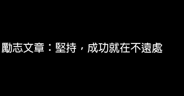 勵志文章：堅持，成功就在不遠處 0 (0)