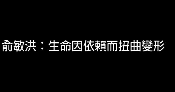 俞敏洪：生命因依賴而扭曲變形 0 (0)