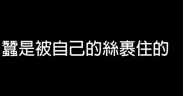 蠶是被自己的絲裹住的 0 (0)