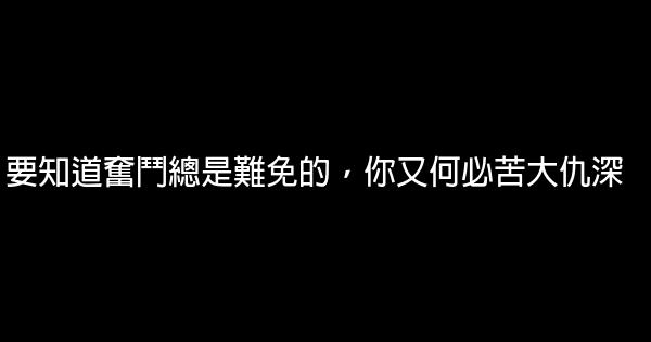 要知道奮鬥總是難免的，你又何必苦大仇深 0 (0)