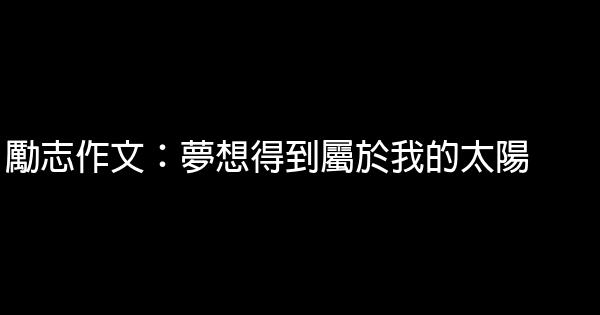 勵志作文：夢想得到屬於我的太陽 0 (0)