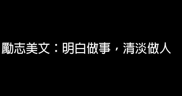 勵志美文：明白做事，清淡做人 0 (0)