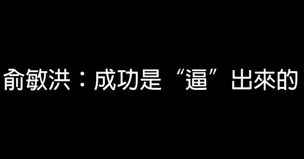 俞敏洪：成功是“逼”出來的 0 (0)