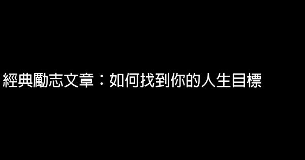 經典勵志文章：如何找到你的人生目標 0 (0)