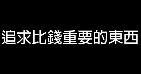 追求比錢重要的東西 0 (0)