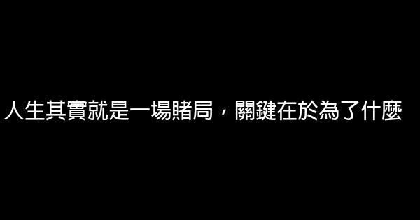 人生其實就是一場賭局，關鍵在於為了什麼 0 (0)