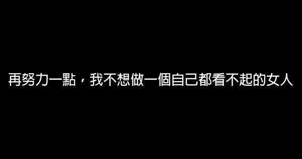 再努力一點，我不想做一個自己都看不起的女人 0 (0)