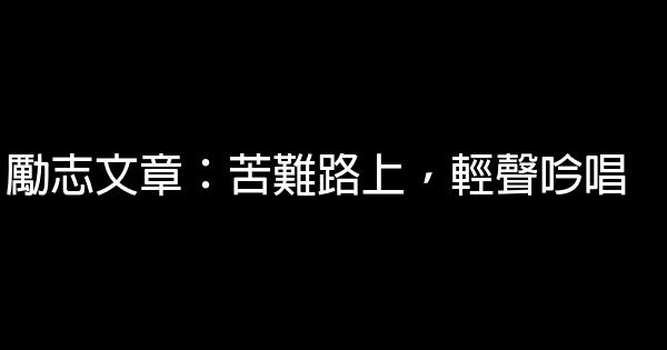 勵志文章：苦難路上，輕聲吟唱 0 (0)