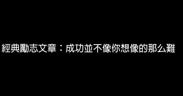 經典勵志文章：成功並不像你想像的那么難 0 (0)