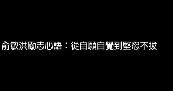 俞敏洪勵志心語：從自願自覺到堅忍不拔 0 (0)