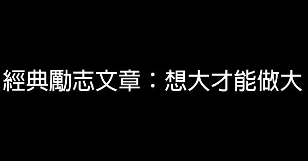 經典勵志文章：想大才能做大 0 (0)