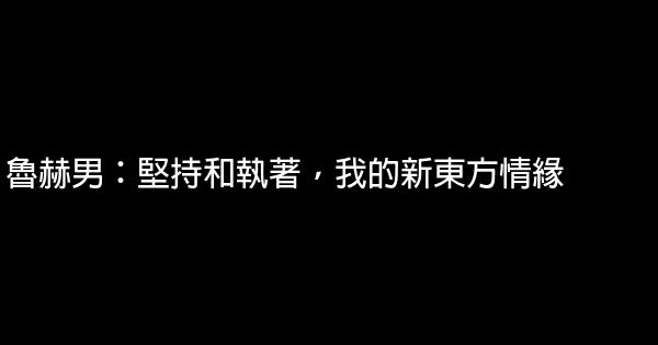 魯赫男：堅持和執著，我的新東方情緣 0 (0)