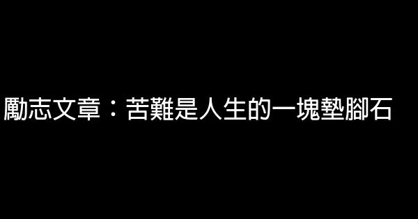 勵志文章：苦難是人生的一塊墊腳石 0 (0)