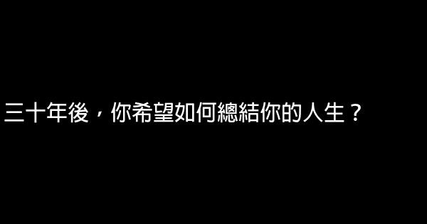 三十年後，你希望如何總結你的人生？ 0 (0)