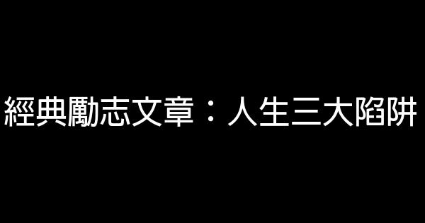 經典勵志文章：人生三大陷阱 0 (0)