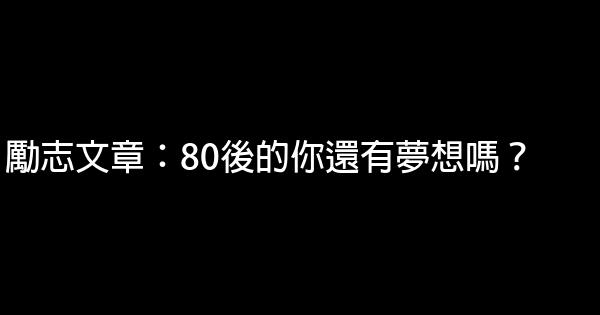 勵志文章：80後的你還有夢想嗎？ 0 (0)