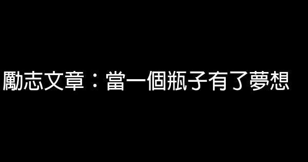 勵志文章：當一個瓶子有了夢想 0 (0)