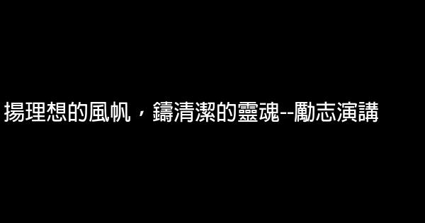 揚理想的風帆，鑄清潔的靈魂–勵志演講 0 (0)