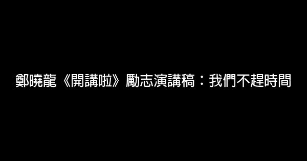 鄭曉龍《開講啦》勵志演講稿：我們不趕時間 0 (0)