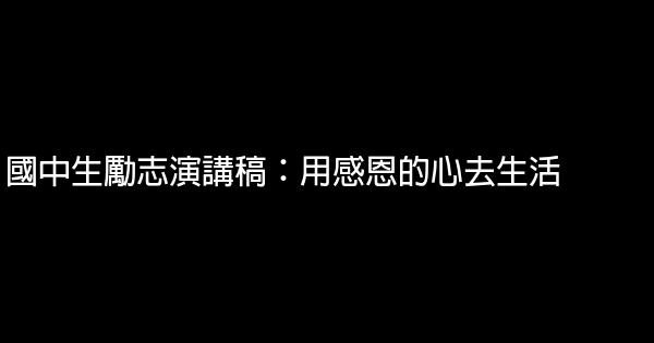 國中生勵志演講稿：用感恩的心去生活 0 (0)