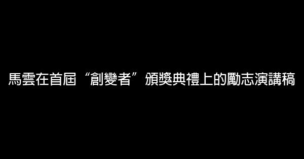 馬雲在首屆“創變者”頒獎典禮上的勵志演講稿 0 (0)