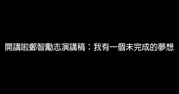 開講啦鄭智勵志演講稿：我有一個未完成的夢想 0 (0)